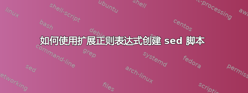 如何使用扩展正则表达式创建 sed 脚本