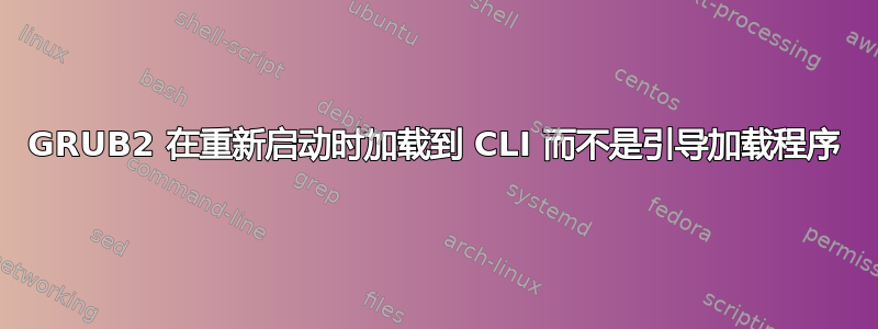 GRUB2 在重新启动时加载到 CLI 而不是引导加载程序