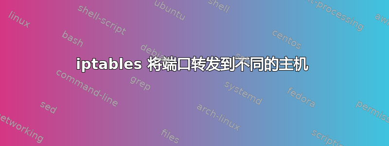 iptables 将端口转发到不同的主机