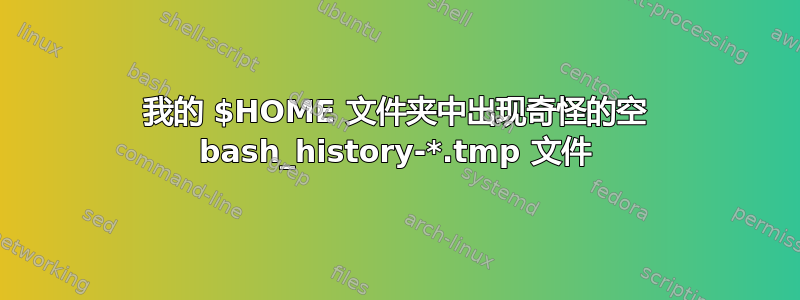 我的 $HOME 文件夹中出现奇怪的空 bash_history-*.tmp 文件