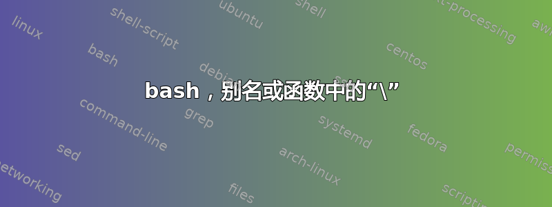 bash，别名或函数中的“\”