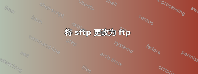 将 sftp 更改为 ftp