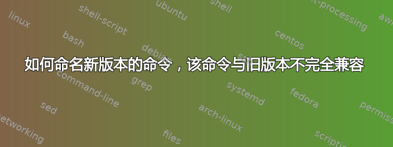 如何命名新版本的命令，该命令与旧版本不完全兼容