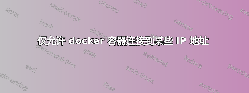 仅允许 docker 容器连接到某些 IP 地址