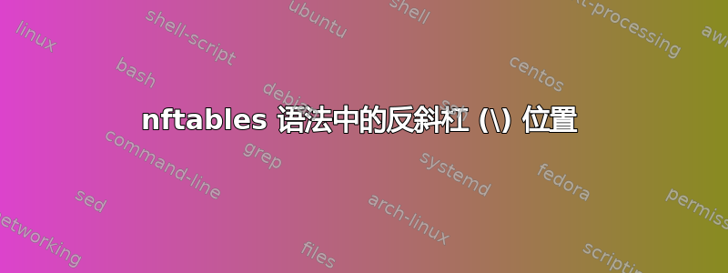 nftables 语法中的反斜杠 (\) 位置