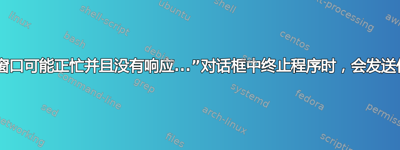 当您从“此窗口可能正忙并且没有响应...”对话框中终止程序时，会发送什么信号？