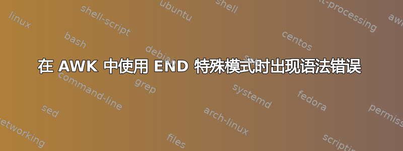 在 AWK 中使用 END 特殊模式时出现语法错误