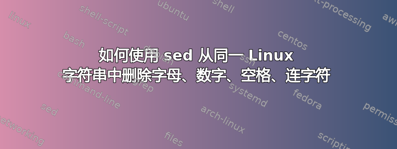 如何使用 sed 从同一 Linux 字符串中删除字母、数字、空格、连字符