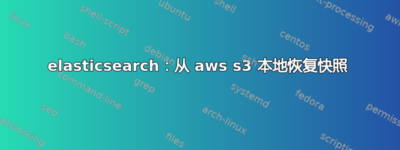 elasticsearch：从 aws s3 本地恢复快照