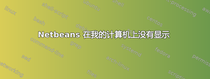 Netbeans 在我的计算机上没有显示