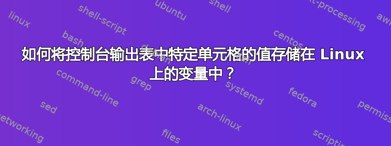 如何将控制台输出表中特定单元格的值存储在 Linux 上的变量中？