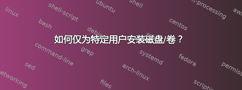 如何仅为特定用户安装磁盘/卷？