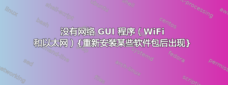 没有网络 GUI 程序（WiFi 和以太网）{重新安装某些软件包后出现}