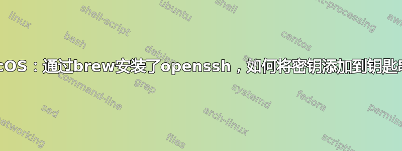 MacOS：通过brew安装了openssh，如何将密钥添加到钥匙串？