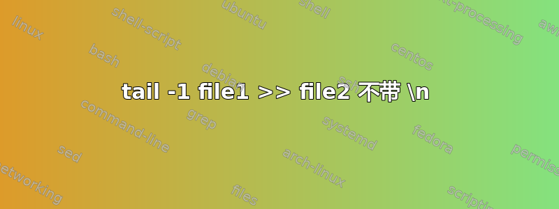 tail -1 file1 >> file2 不带 \n