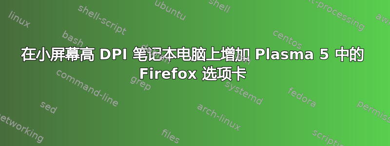 在小屏幕高 DPI 笔记本电脑上增加 Plasma 5 中的 Firefox 选项卡