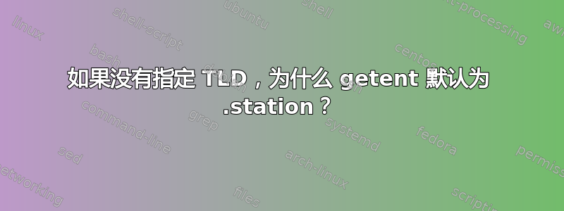 如果没有指定 TLD，为什么 getent 默认为 .station？