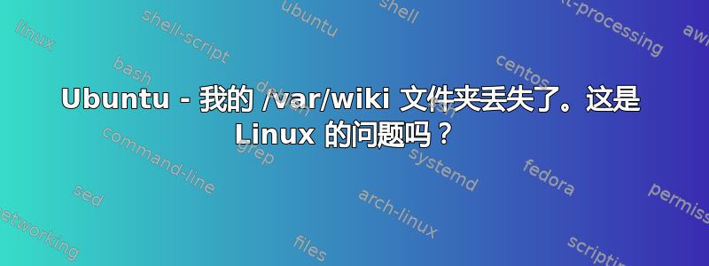 Ubuntu - 我的 /var/wiki 文件夹丢失了。这是 Linux 的问题吗？ 