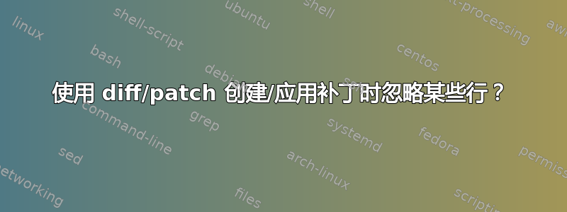 使用 diff/patch 创建/应用补丁时忽略某些行？