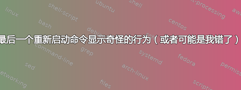 最后一个重新启动命令显示奇怪的行为（或者可能是我错了）