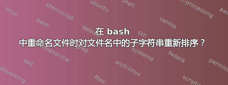 在 bash 中重命名文件时对文件名中的子字符串重新排序？