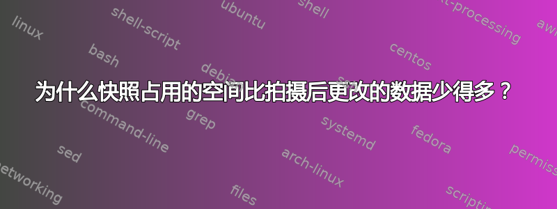 为什么快照占用的空间比拍摄后更改的数据少得多？