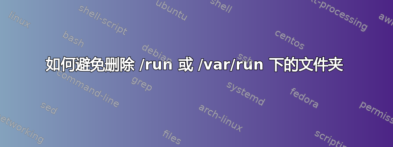 如何避免删除 /run 或 /var/run 下的文件夹