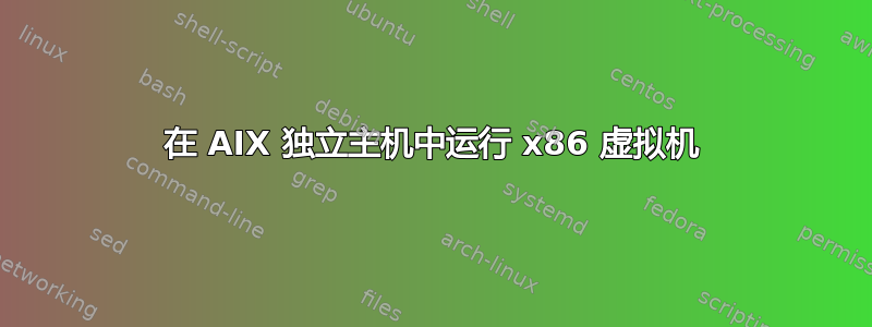 在 AIX 独立主机中运行 x86 虚拟机