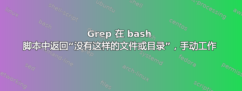 Grep 在 bash 脚本中返回“没有这样的文件或目录”，手动工作