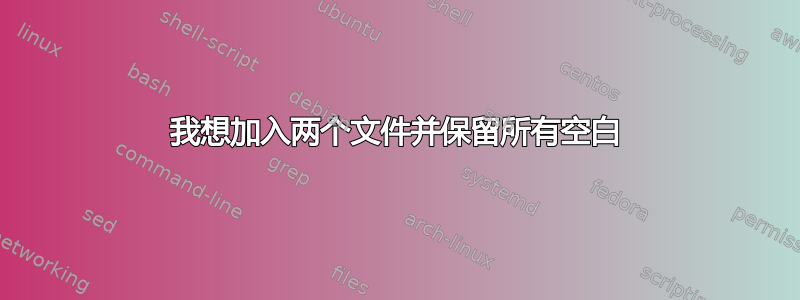 我想加入两个文件并保留所有空白