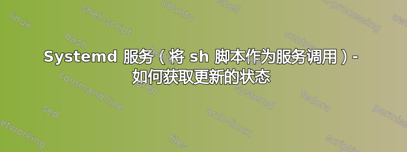 Systemd 服务（将 sh 脚本作为服务调用）- 如何获取更新的状态