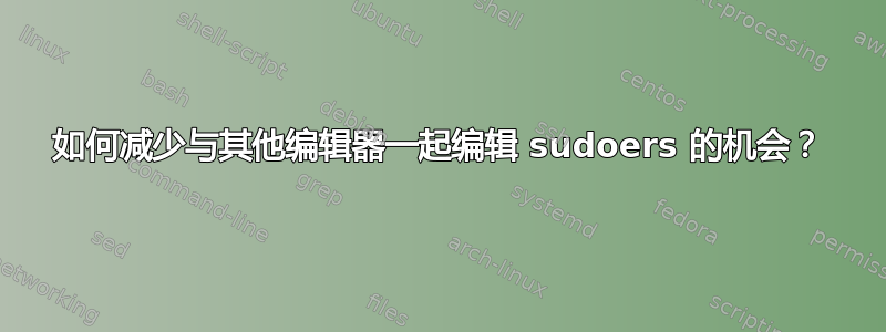 如何减少与其他编辑器一起编辑 sudoers 的机会？