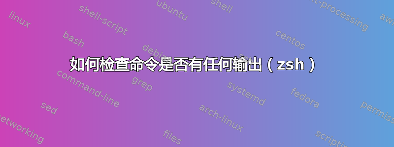 如何检查命令是否有任何输出（zsh）