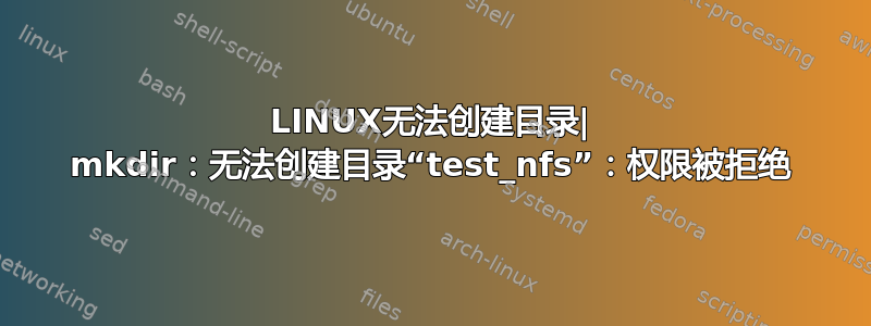 LINUX无法创建目录| mkdir：无法创建目录“test_nfs”：权限被拒绝