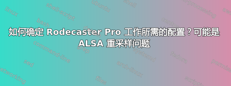 如何确定 Rodecaster Pro 工作所需的配置？可能是 ALSA 重采样问题