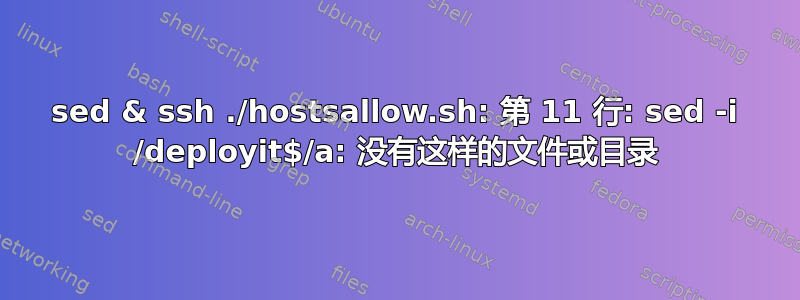 sed & ssh ./hostsallow.sh: 第 11 行: sed -i /deployit$/a: 没有这样的文件或目录