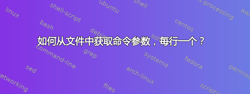 如何从文件中获取命令参数，每行一个？ 