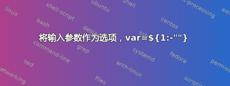 将输入参数作为选项，var=${1:-""}