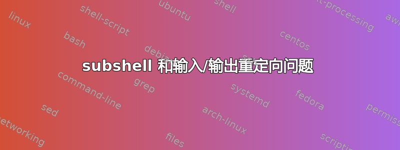 subshel​​l 和输入/输出重定向问题