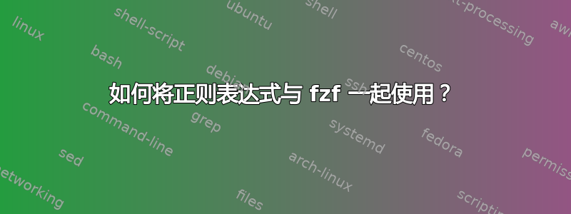 如何将正则表达式与 fzf 一起使用？