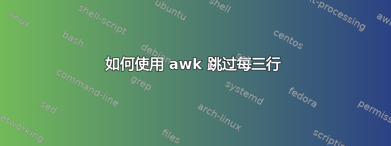 如何使用 awk 跳过每三行