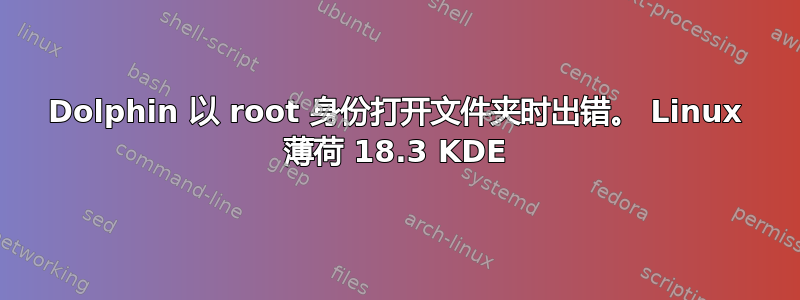 Dolphin 以 root 身份打开文件夹时出错。 Linux 薄荷 18.3 KDE