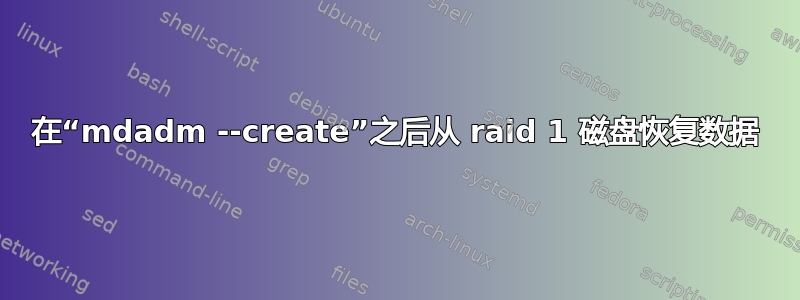 在“mdadm --create”之后从 raid 1 磁盘恢复数据