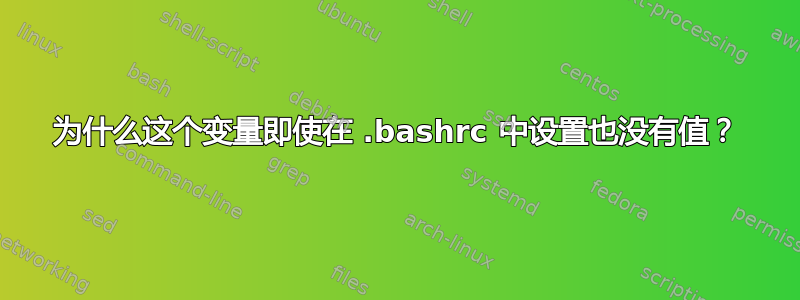 为什么这个变量即使在 .bashrc 中设置也没有值？