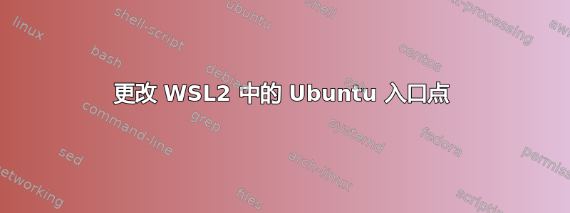 更改 WSL2 中的 Ubuntu 入口点