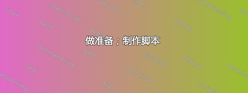 做准备；制作脚本