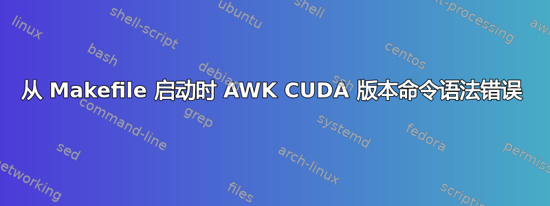 从 Makefile 启动时 AWK CUDA 版本命令语法错误