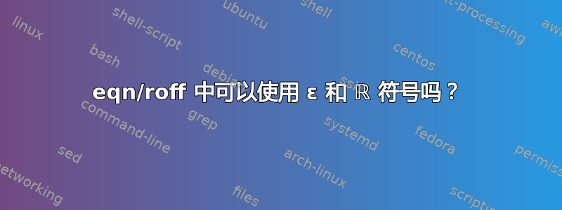 eqn/roff 中可以使用 ε 和 ℝ 符号吗？