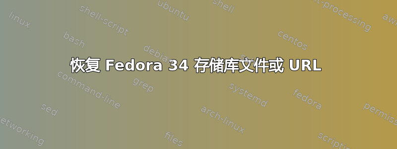 恢复 Fedora 34 存储库文件或 URL