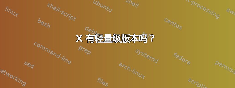 X 有轻量级版本吗？